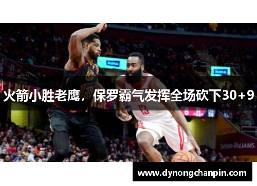 火箭小胜老鹰，保罗霸气发挥全场砍下30+9