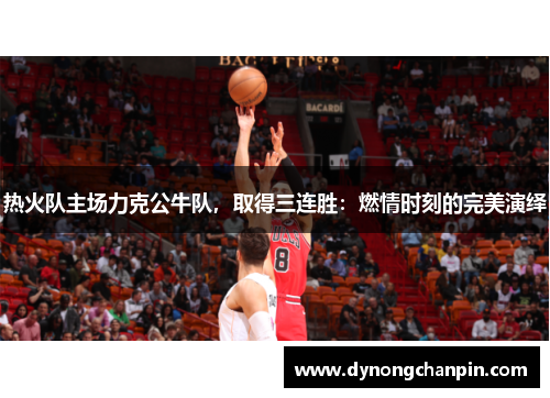 热火队主场力克公牛队，取得三连胜：燃情时刻的完美演绎