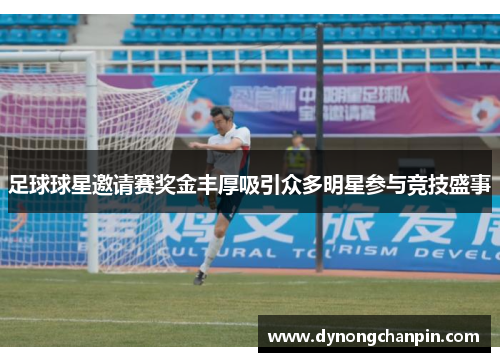 足球球星邀请赛奖金丰厚吸引众多明星参与竞技盛事