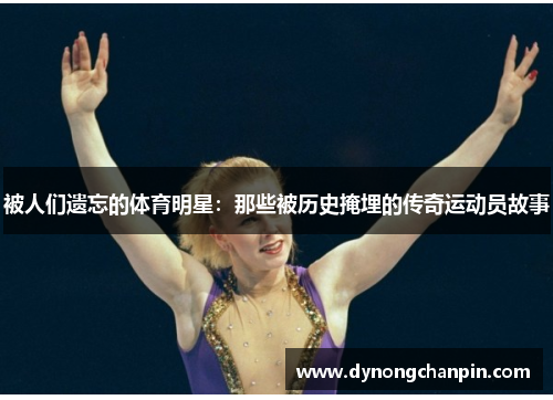 被人们遗忘的体育明星：那些被历史掩埋的传奇运动员故事