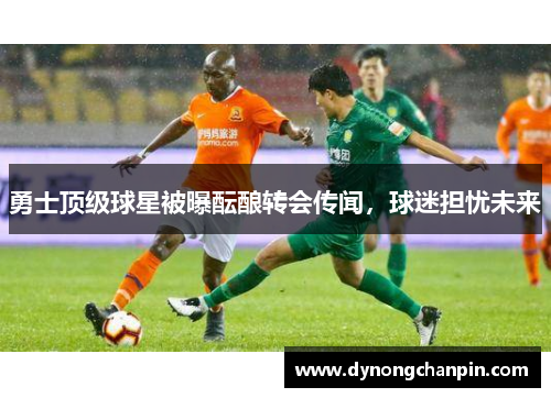 勇士顶级球星被曝酝酿转会传闻，球迷担忧未来