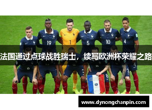 法国通过点球战胜瑞士，续写欧洲杯荣耀之路